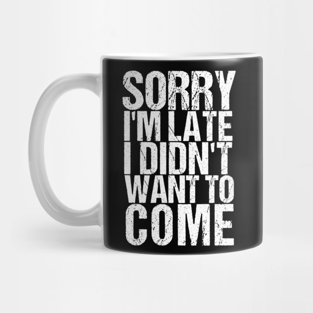 Sorry I'm Late I Didn't Want to Come Funny Amusing T-shirt by TellingTales